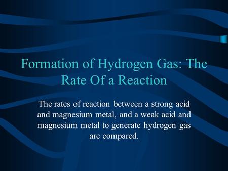 Formation of Hydrogen Gas: The Rate Of a Reaction The rates of reaction between a strong acid and magnesium metal, and a weak acid and magnesium metal.
