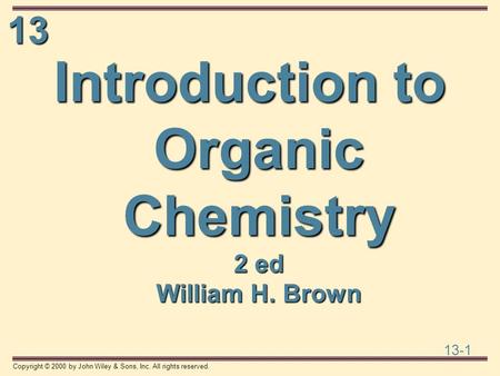 13 13-1 Copyright © 2000 by John Wiley & Sons, Inc. All rights reserved. Introduction to Organic Chemistry 2 ed William H. Brown.