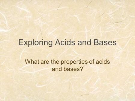 Exploring Acids and Bases What are the properties of acids and bases?