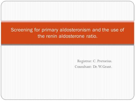 Registrar: C. Pretorius. Consultant: Dr. W.Grant. Screening for primary aldosteronism and the use of the renin aldosterone ratio.