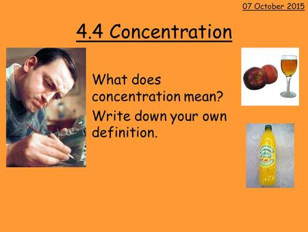 4.4 Concentration What does concentration mean? Write down your own definition. 07 October 2015.