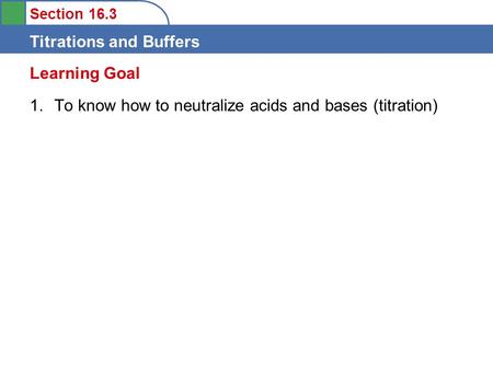 Section 16.3 Titrations and Buffers 1.To know how to neutralize acids and bases (titration) Learning Goal.