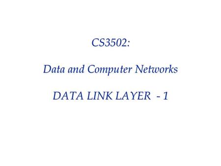 CS3502: Data and Computer Networks DATA LINK LAYER - 1.