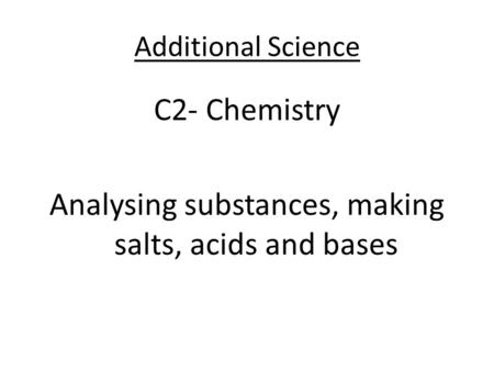 C2- Chemistry Analysing substances, making salts, acids and bases