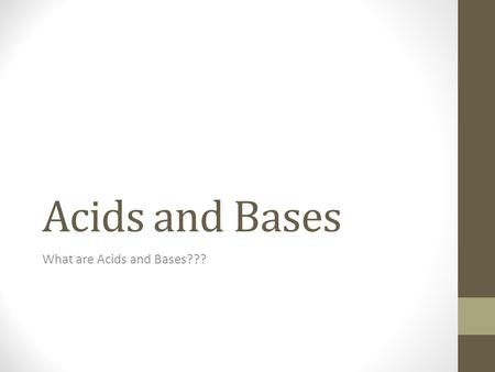 Acids and Bases What are Acids and Bases???. Acids Acids have a very tart, sour taste to them. Many acids are highly caustic and should not be put to.