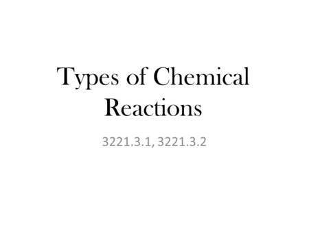 Types of Chemical Reactions 3221.3.1, 3221.3.2. Targets TLW covert word equations to symbolic, vice versa. TLW Identify the reactants, products, and types.