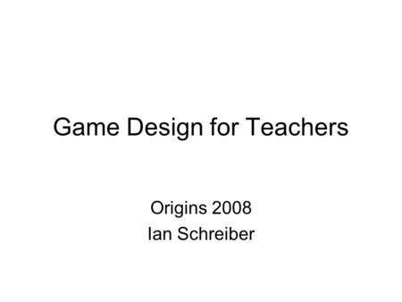 Game Design for Teachers Origins 2008 Ian Schreiber.
