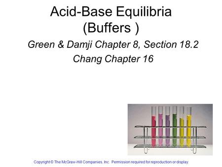 Acid-Base Equilibria (Buffers ) Green & Damji Chapter 8, Section 18.2 Chang Chapter 16 Copyright © The McGraw-Hill Companies, Inc. Permission required.