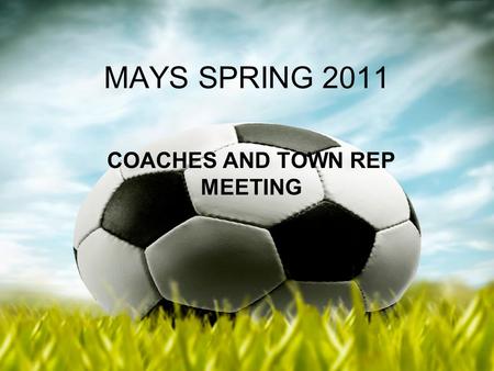 MAYS SPRING 2011 COACHES AND TOWN REP MEETING. Spring Coaches Meeting 2011 President of Mass Youth Soccer Ted Ritchie.