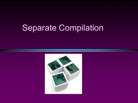 Separate Compilation. A key concept in programming  Two kinds of languages, compilation (C, Pascal, …) and interpretation (Lisp, …, Matlab, Phython,