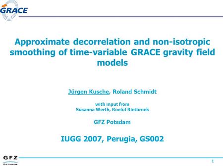1 Approximate decorrelation and non-isotropic smoothing of time-variable GRACE gravity field models Jürgen Kusche, Roland Schmidt with input from Susanna.