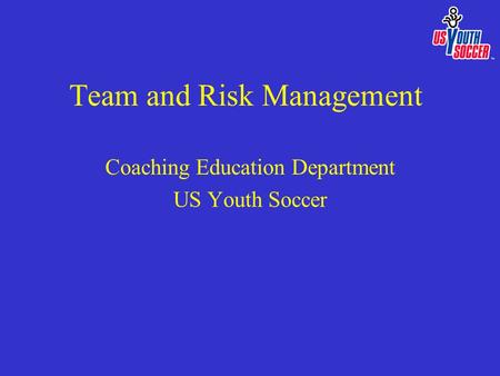Team and Risk Management Coaching Education Department US Youth Soccer.