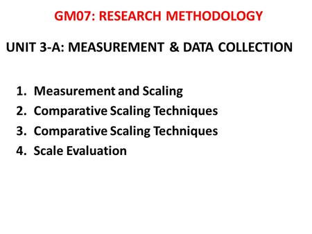 UNIT 3-A: MEASUREMENT & DATA COLLECTION 1.Measurement and Scaling 2.Comparative Scaling Techniques 3.Comparative Scaling Techniques 4.Scale Evaluation.