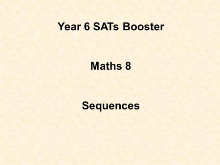 Year 6 SATs Booster Maths 8 Sequences Objectives: Recognise and extend number sequences. Generate sequences from practical contexts. Recognise squares.