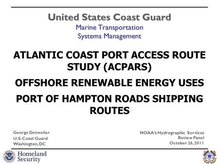 United States Coast Guard Marine Transportation Systems Management George Detweiler U.S. Coast Guard Washington, DC NOAA’s Hydrographic Services Review.
