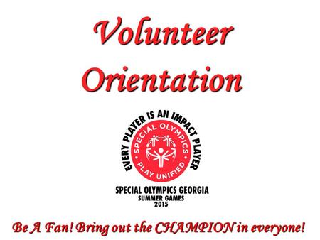 Be A Fan! Bring out the CHAMPION in everyone! Volunteer Orientation.