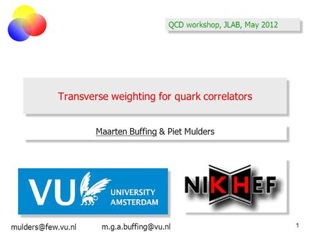 1 Transverse weighting for quark correlators QCD workshop, JLAB, May 2012 Maarten Buffing & Piet Mulders