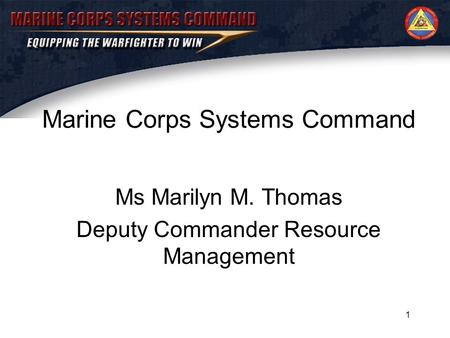 1 Marine Corps Systems Command Ms Marilyn M. Thomas Deputy Commander Resource Management.