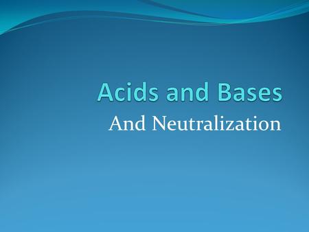 And Neutralization. Acidic or basic is a chemical property Mixing them can cancel out their effects or neutralize them But 1st-water ionizes Water molecules.