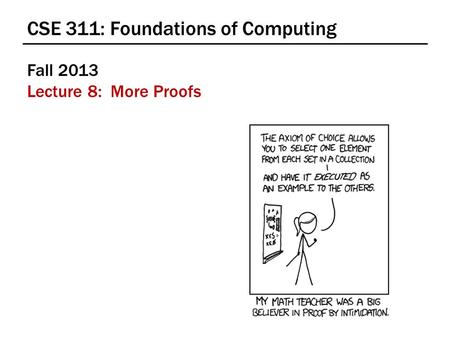 CSE 311: Foundations of Computing Fall 2013 Lecture 8: More Proofs.