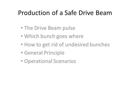 Production of a Safe Drive Beam The Drive Beam pulse Which bunch goes where How to get rid of undesired bunches General Principle Operational Scenarios.
