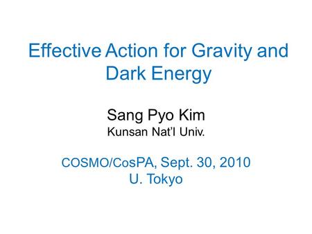 Effective Action for Gravity and Dark Energy Sang Pyo Kim Kunsan Nat’l Univ. COSMO/Co sPA, Sept. 30, 2010 U. Tokyo.