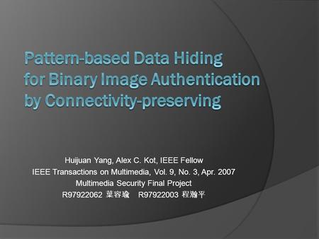 Huijuan Yang, Alex C. Kot, IEEE Fellow IEEE Transactions on Multimedia, Vol. 9, No. 3, Apr. 2007 Multimedia Security Final Project R97922062 葉容瑜 R97922003.