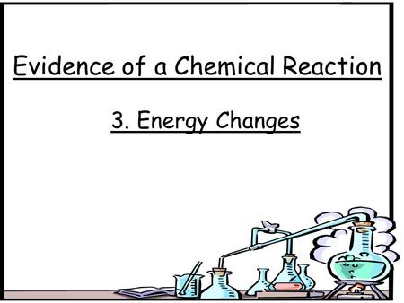 Evidence of a Chemical Reaction 3. Energy Changes.
