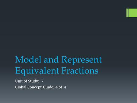 Model and Represent Equivalent Fractions Unit of Study: 7 Global Concept Guide: 4 of 4.