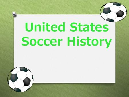 United States Soccer History. History O Soccer was first founded in 1913 and was originally called “Football”. O “FIFA” was the world’s first organized.