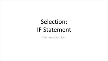 Selection: IF Statement Damian Gordon. adsdfsdsdsfsdfs dsdlkmfsdfmsdl kfsdmkfsldfmsk dddfsdsdfsd.