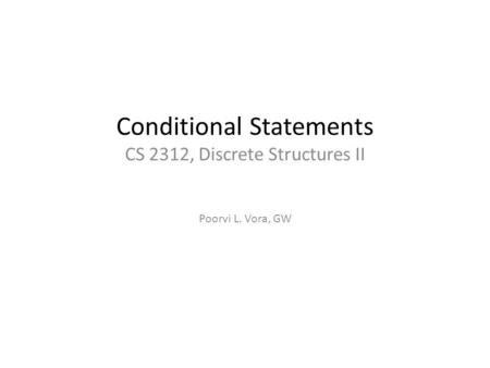 Conditional Statements CS 2312, Discrete Structures II Poorvi L. Vora, GW.