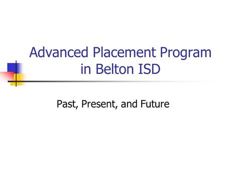 Advanced Placement Program in Belton ISD Past, Present, and Future.