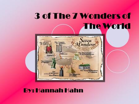 3 of The 7 Wonders of The World By: Hannah Hahn. Pyramids The Pyramids were built in Egypt on the Nile River. The Pyramids were built in honor of the.