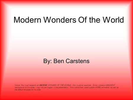 Modern Wonders Of the World By: Ben Carstens Notice: You must research an ANCIENT WONDER OF THE WORLD…this is just an example. Since I chose a GRADIENT.