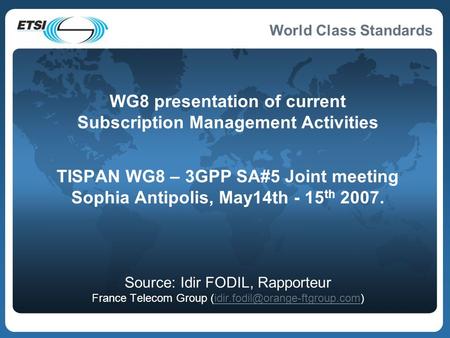 World Class Standards WG8 presentation of current Subscription Management Activities TISPAN WG8 – 3GPP SA#5 Joint meeting Sophia Antipolis, May14th - 15.