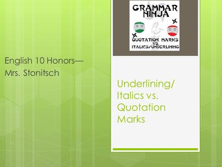 Underlining/ Italics vs. Quotation Marks English 10 Honors— Mrs. Stonitsch.