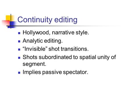 Continuity editing Hollywood, narrative style. Analytic editing. “Invisible” shot transitions. Shots subordinated to spatial unity of segment. Implies.