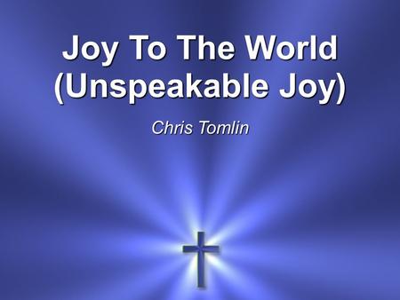 Joy To The World (Unspeakable Joy) Chris Tomlin. Joy to the world The Lord is come! Let Earth receive her King.