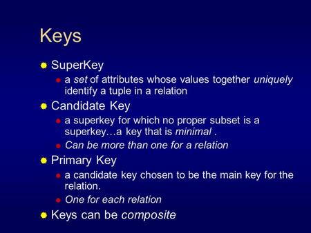 Keys  SuperKey  a set of attributes whose values together uniquely identify a tuple in a relation  Candidate Key  a superkey for which no proper subset.