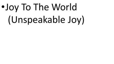 CCLI# 2897150 Joy To The World (Unspeakable Joy).