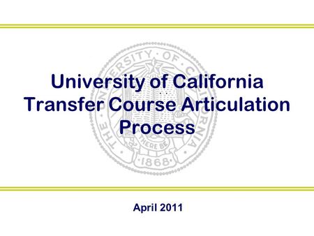 University of California Transfer Course Articulation Process April 2011.