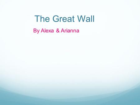 The Great Wall By Alexa & Arianna. Imagine you are in China and your atop one of the 7 wonders of the world. The great wall!