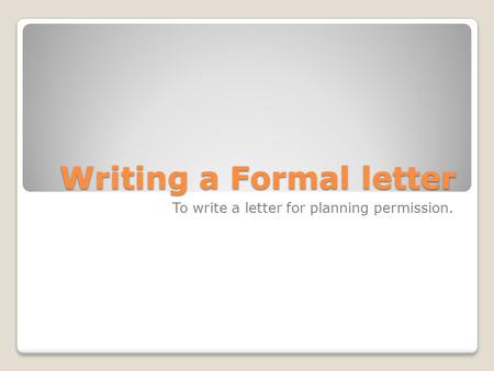Writing a Formal letter To write a letter for planning permission.