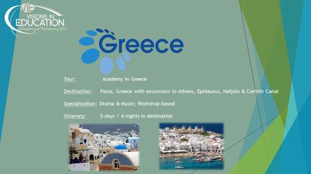 Tour: Academy in Greece Destination: Poros, Greece with excursions to Athens, Epidaurus, Nafplio & Corinth Canal Specialization: Drama & Music; Workshop-based.