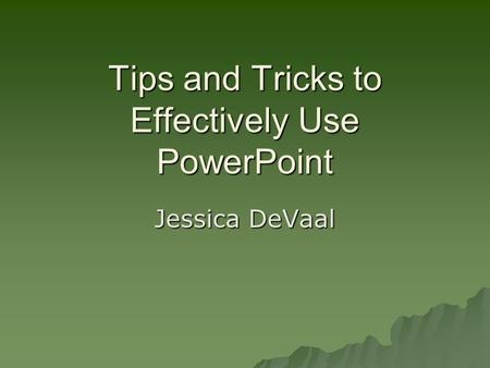 Tips and Tricks to Effectively Use PowerPoint Jessica DeVaal.