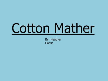 Cotton Mather By: Heather Harris.