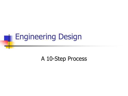 Engineering Design A 10-Step Process. 10 Stages to Design Identify the problem Define the working criteria/goals Research and gather data Generate creative.
