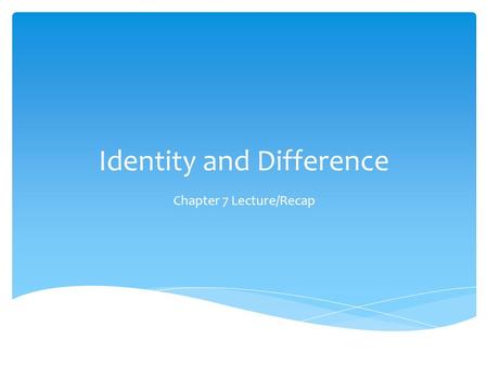 Identity and Difference Chapter 7 Lecture/Recap.  Pre-industrialization: identity = fixed; doesn’t vary much over time  Contemporary ideas of identity:
