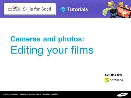 Tutorials Copyright ©: 1995-2011 SAMSUNG & Samsung Hope for Youth. All rights reserved Cameras and photos: Editing your films Suitable for: Advanced.